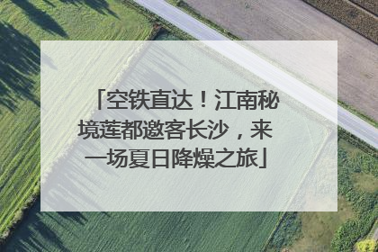 空铁直达！江南秘境莲都邀客长沙，来一场夏日降燥之旅