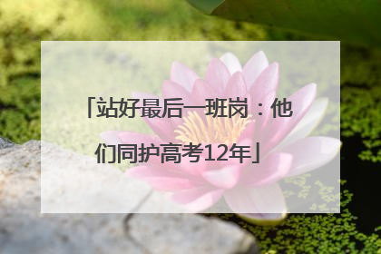站好最后一班岗：他们同护高考12年