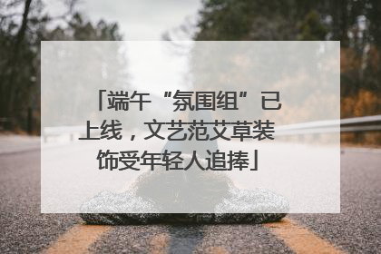 端午“氛围组”已上线，文艺范艾草装饰受年轻人追捧