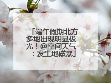 端午假期北方多地出现明显极光！@空间天气：发生地磁暴