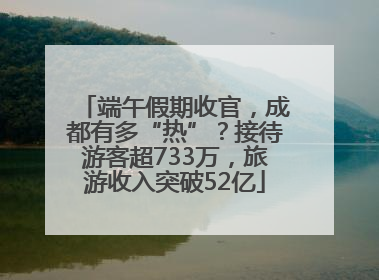 端午假期收官，成都有多“热”？接待游客超733万，旅游收入突破52亿