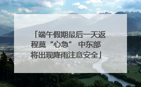 端午假期最后一天返程莫“心急” 中东部将出现降雨注意安全