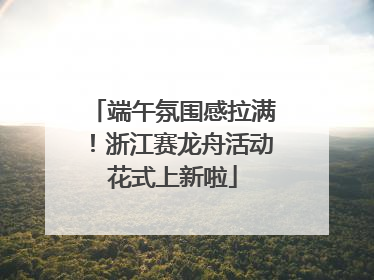 端午氛围感拉满！浙江赛龙舟活动花式上新啦