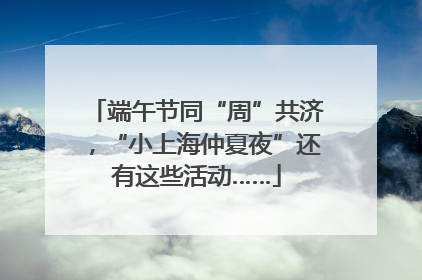 端午节同“周”共济，“小上海仲夏夜”还有这些活动……