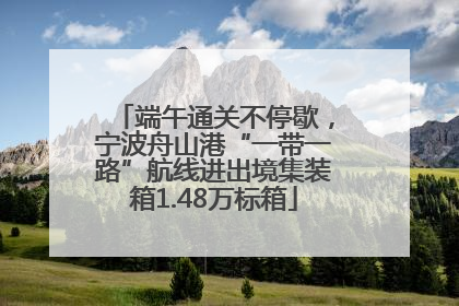 端午通关不停歇，宁波舟山港“一带一路”航线进出境集装箱1.48万标箱