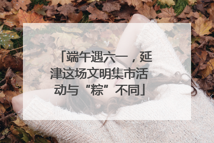端午遇六一，延津这场文明集市活动与“粽”不同