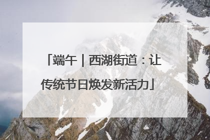 端午｜西湖街道：让传统节日焕发新活力