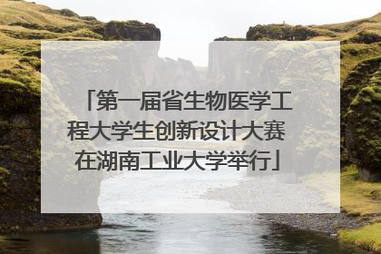 第一届省生物医学工程大学生创新设计大赛在湖南工业大学举行