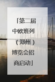 第二届中欧班列（郑州）博览会招商启动