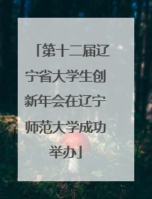 第十二届辽宁省大学生创新年会在辽宁师范大学成功举办