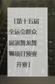 第十五届全运会群众展演舞龙舞狮项目预赛开赛