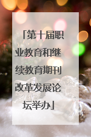 第十届职业教育和继续教育期刊改革发展论坛举办