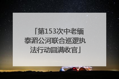 第153次中老缅泰湄公河联合巡逻执法行动圆满收官