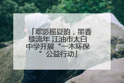 翠影摇夏韵，墨香续流年 江油市太白中学开展“一木环保”公益行动