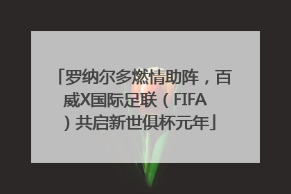罗纳尔多燃情助阵，百威X国际足联（FIFA）共启新世俱杯元年
