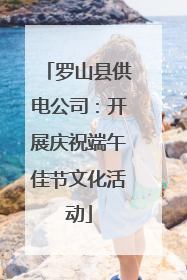 罗山县供电公司：开展庆祝端午佳节文化活动