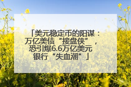 美元稳定币的阳谋：万亿美债“接盘侠”，恐引爆6.6万亿美元银行“失血潮”