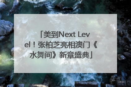 美到Next Level！张柏芝亮相澳门《水舞间》新章盛典