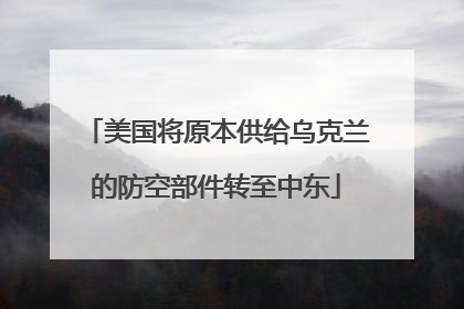 美国将原本供给乌克兰的防空部件转至中东