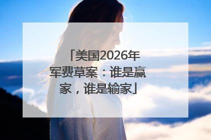 美国2026年军费草案：谁是赢家，谁是输家