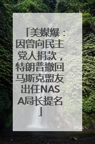美媒爆：因曾向民主党人捐款，特朗普撤回马斯克盟友出任NASA局长提名