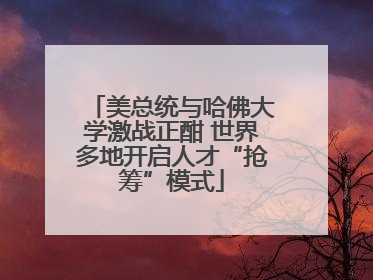 美总统与哈佛大学激战正酣 世界多地开启人才“抢筹”模式