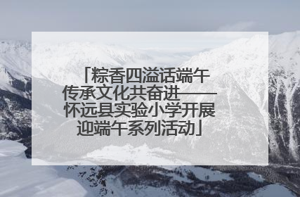 粽香四溢话端午 传承文化共奋进——怀远县实验小学开展迎端午系列活动