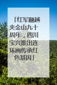 红军翻越夹金山九十周年，四川宝兴推出连环画传承红色基因