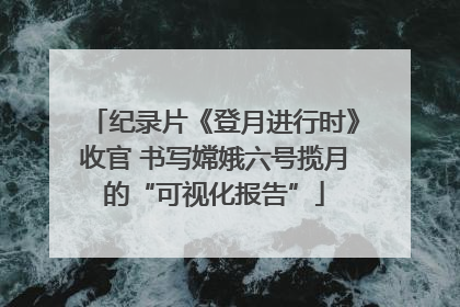 纪录片《登月进行时》收官 书写嫦娥六号揽月的“可视化报告”