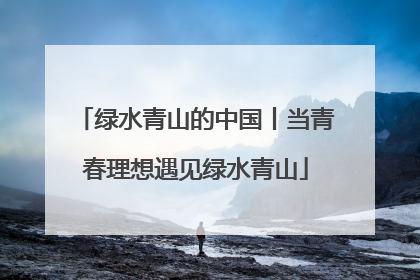 绿水青山的中国丨当青春理想遇见绿水青山