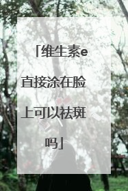 维生素e直接涂在脸上可以祛斑吗