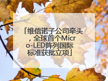 维信诺子公司牵头，全球首个Micro-LED阵列国际标准获批立项