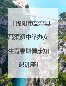 绵阳市盐亭县高渠初中举办女生青春期健康知识讲座
