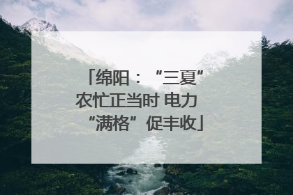 绵阳：“三夏”农忙正当时 电力“满格”促丰收