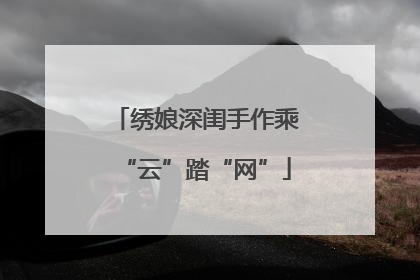绣娘深闺手作乘“云”踏“网”