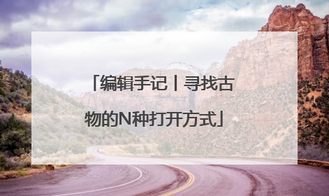 编辑手记丨寻找古物的N种打开方式