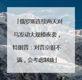 俄罗斯连续两天对乌发动大规模夜袭，特朗普：对普京很不满，会考虑制裁