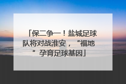 保二争一！盐城足球队将对战淮安，“福地”孕育足球基因