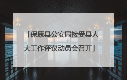 保康县公安局接受县人大工作评议动员会召开