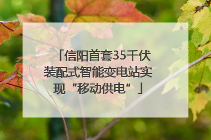 信阳首套35千伏装配式智能变电站实现“移动供电”