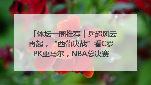 体坛一周推荐｜乒超风云再起，“西葡决战”看C罗PK亚马尔，NBA总决赛上演“正青春”……