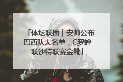 体坛联播｜安帅公布巴西队大名单，C罗蝉联沙特联赛金靴