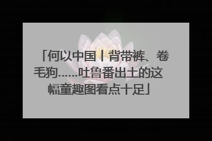 何以中国丨背带裤、卷毛狗……吐鲁番出土的这幅童趣图看点十足