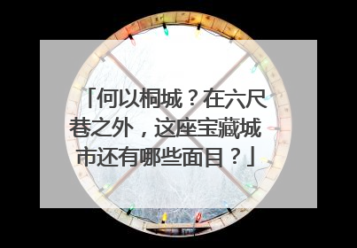 何以桐城？在六尺巷之外，这座宝藏城市还有哪些面目？