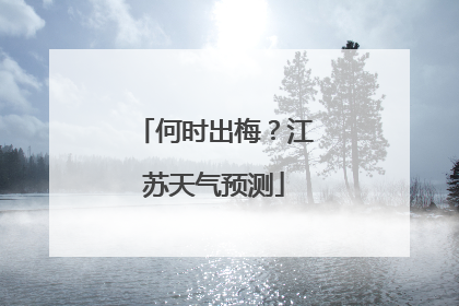 何时出梅？江苏天气预测