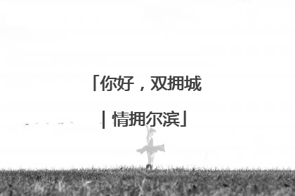 你好，双拥城｜情拥尔滨