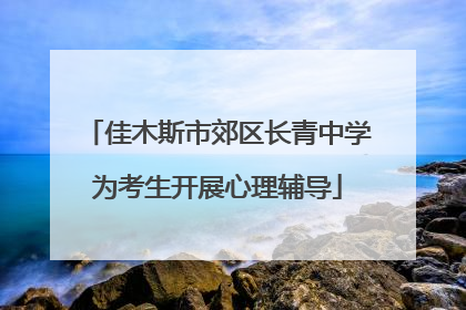佳木斯市郊区长青中学为考生开展心理辅导