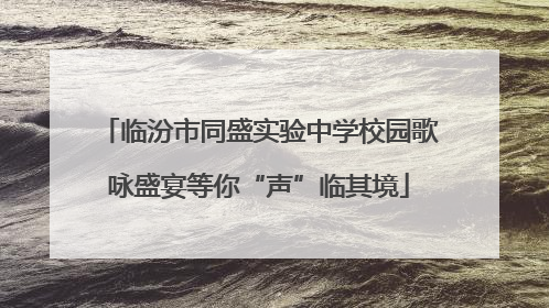 临汾市同盛实验中学校园歌咏盛宴等你“声”临其境