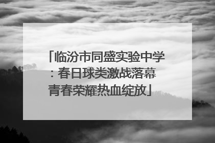 临汾市同盛实验中学：春日球类激战落幕 青春荣耀热血绽放