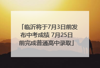 临沂将于7月3日前发布中考成绩 7月25日前完成普通高中录取